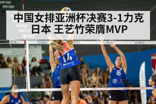 中国女排亚洲杯决赛3-1力克日本 王艺竹荣膺MVP