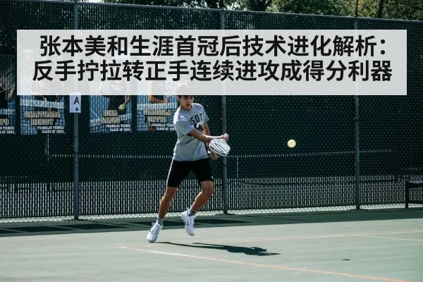 张本美和生涯首冠后技术进化解析：反手拧拉转正手连续进攻成得分利器