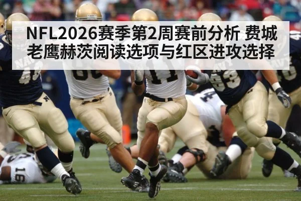 NFL2026赛季第2周赛前分析 费城老鹰赫茨阅读选项与红区进攻选择